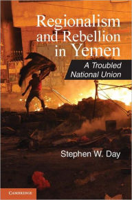Regionalism and Rebellion in Yemen: A Troubled National Union Stephen W. Day Author