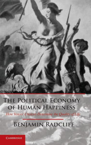The Political Economy of Human Happiness: How Voters' Choices Determine the Quality of Life Benjamin Radcliff Author
