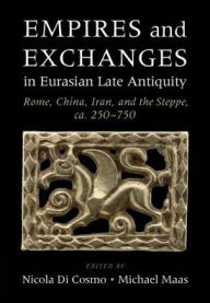 Empires and Exchanges in Eurasian Late Antiquity: Rome, China, Iran, and the Steppe, ca. 250-750 Nicola Di Cosmo Editor