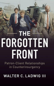 The Forgotten Front: Patron-Client Relationships in Counterinsurgency Walter C. Ladwig III Author