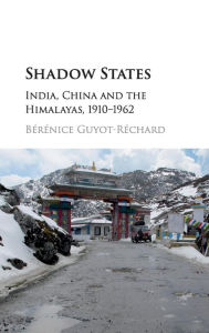 Shadow States: India, China and the Himalayas, 1910-1962 Bérénice Guyot-Réchard Author