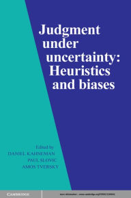 Judgment under Uncertainty: Heuristics and Biases Daniel Kahneman Editor