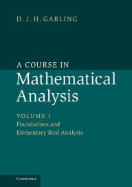 A Course in Mathematical Analysis: Volume 1, Foundations and Elementary Real Analysis D. J. H. Garling Author