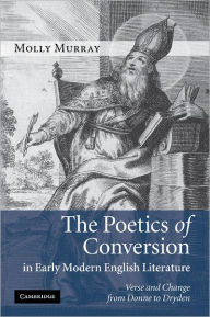 The Poetics of Conversion in Early Modern English Literature: Verse and Change from Donne to Dryden Molly Murray Author