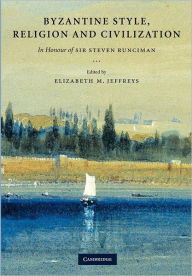 Byzantine Style, Religion and Civilization: In Honour of Sir Steven Runciman Elizabeth Jeffreys Editor