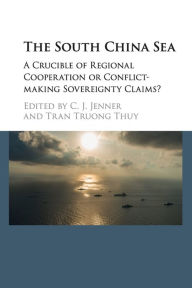 The South China Sea: A Crucible of Regional Cooperation or Conflict-making Sovereignty Claims? C. J. Jenner Editor