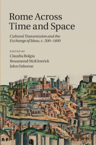Rome across Time and Space: Cultural Transmission and the Exchange of Ideas, c.500-1400 Claudia Bolgia Editor