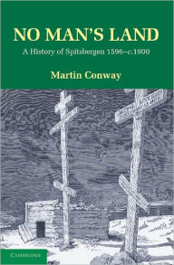 No Man's Land: A History of Spitsbergen from its Discovery in 1596 to the Beginning of the Scientific Exploration of the Country Martin Conway Author