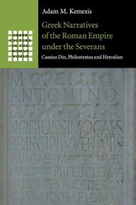 Greek Narratives of the Roman Empire under the Severans: Cassius Dio, Philostratus and Herodian (Greek Culture in the Roman World)