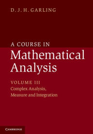 A Course in Mathematical Analysis: Volume 3, Complex Analysis, Measure and Integration D. J. H. Garling Author