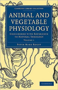 Animal and Vegetable Physiology 2 Volume Paperback Set: Considered with Reference to Natural Theology Peter Mark Roget Author