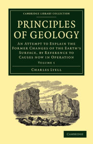 Principles of Geology: An Attempt to Explain the Former Changes of the Earth's Surface, by Reference to Causes now in Operation Charles Lyell Author