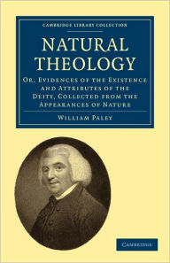 Natural Theology: Or, Evidences of the Existence and Attributes of the Deity, Collected from the Appearances of Nature William Paley Author