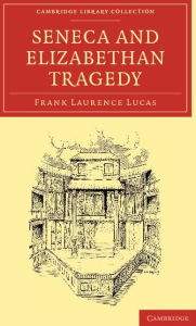 Seneca and Elizabethan Tragedy Frank Laurence Lucas Author