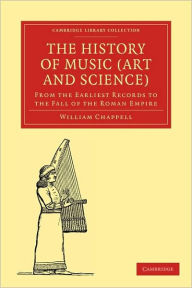 The History of Music (Art and Science): From the Earliest Records to the Fall of the Roman Empire William Chappell Author
