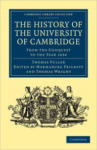 The History of the University of Cambridge: From the Conquest to the Year 1634 Thomas Fuller Author