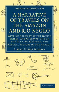A Narrative of Travels on the Amazon and Rio Negro, with an Account of the Native Tribes, and Observations on the Climate, Geology, and Natural Histor