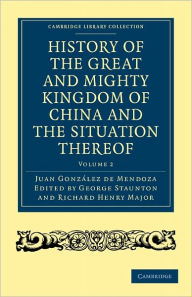 History of the Great and Mighty Kingdome of China and the Situation Thereof: Compiled by the Padre Juan GonzÃ¡lez de Mendoza and now reprinted from th