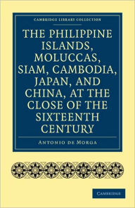The Philippine Islands, Moluccas, Siam, Cambodia, Japan, and China, at the Close of the Sixteenth Century Antonio de Morga Author