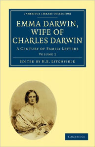 Emma Darwin, Wife of Charles Darwin: A Century of Family Letters H. E. Litchfield Editor