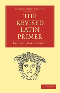 The Revised Latin Primer Benjamin Hall Kennedy Author