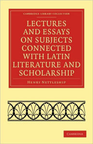 Lectures and Essays on Subjects Connected with Latin Literature and Scholarship Henry Nettleship Author