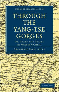 Through the Yang-tse Gorges: Or, Trade and Travel in Western China Archibald John Little Author