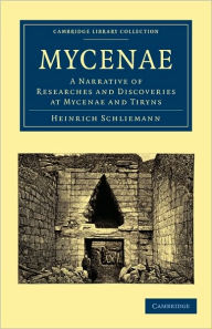 Mycenae: A Narrative of Researches and Discoveries at Mycenae and Tiryns Heinrich Schliemann Author
