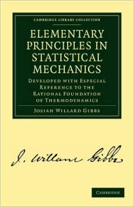 Elementary Principles in Statistical Mechanics: Developed with Especial Reference to the Rational Foundation of Thermodynamics Josiah Willard Gibbs Au