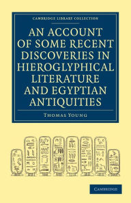 An Account of Some Recent Discoveries in Hieroglyphical Literature and Egyptian Antiquities: Including the Author's Original Alphabet, as Extended by