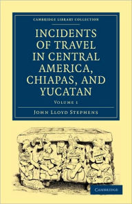 Incidents of Travel in Central America, Chiapas, and Yucatan John Lloyd Stephens Author