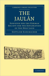 The JaulÃ¢n: Surveyed for the German Society for the Exploration of the Holy Land Gottlieb Schumacher Author