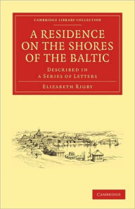 A Residence on the Shores of the Baltic: Described in a Series of Letters Elizabeth Rigby Author