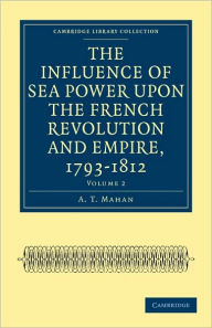 The Influence of Sea Power upon the French Revolution and Empire, 1793-1812 A. T. Mahan Author