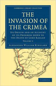 The Invasion of the Crimea: Its Origin and an Account of its Progress Down to the Death of Lord Raglan Alexander William Kinglake Author