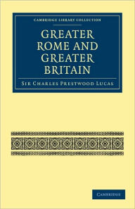 Greater Rome and Greater Britain Sir Charles Prestwood Lucas Author