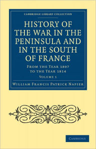History of the War in the Peninsula and in the South of France: From the Year 1807 to the Year 1814 William Francis Patrick Napier Author