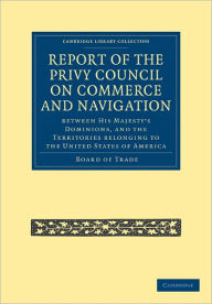 Report of the Lords of the Committee of Privy Council on the Commerce and Navigation between His Majesty's Dominions, and the Territories Belonging to