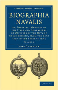 Biographia Navalis: Or, Impartial Memoirs of the Lives and Characters of Officers of the Navy of Great ... Collection - Naval and Military History) Volume 2