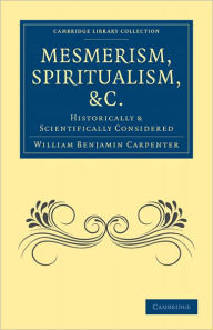 Mesmerism, Spiritualism, etc.: Historically and Scientifically Considered William Benjamin Carpenter Author