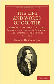 The Life and Works of Goethe: With Sketches of His Age and Contemporaries from Published and Unpublished Sources George Henry Lewes Author
