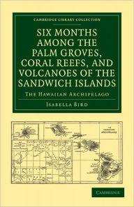 Six Months among the Palm Groves, Coral Reefs, and Volcanoes of the Sandwich Islands: The Hawaiian Archipelago Isabella Bird Author