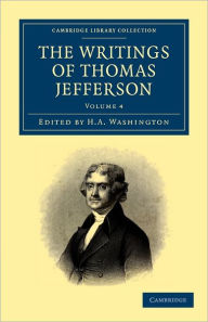 The Writings of Thomas Jefferson: Being His Autobiography, Correspondence, Reports, Messages, Addresses and Other Writings, Official and Private - Thomas Jefferson