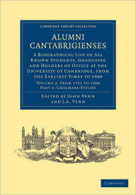Alumni Cantabrigienses: A Biographical List of All Known Students, Graduates and Holders of Office at the University of Cambridge, from the Earliest T