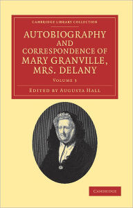 Autobiography and Correspondence of Mary Granville, Mrs Delany: With Interesting Reminiscences of King George the Third and Queen Charlotte Mary Delan