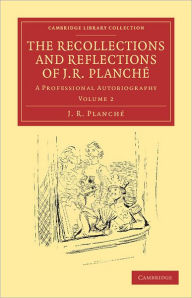 The Recollections and Reflections of J. R. Planché: A Professional Autobiography J. R. Planche Author