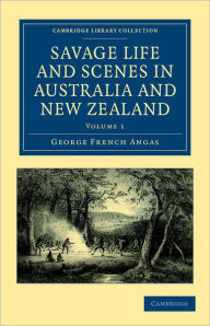 Savage Life and Scenes in Australia and New Zealand: Being an Artist's Impressions of Countries and People at the Antipodes George French Angas Author