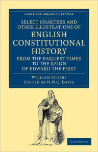 Select Charters and Other Illustrations of English Constitutional History from the Earliest Times to the Reign of Edward the First William Stubbs Auth