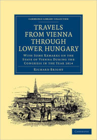 Travels from Vienna through Lower Hungary: With Some Remarks on the State of Vienna during the Congress in the Year 1814 Richard Bright Author