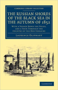 The Russian Shores of the Black Sea in the Autumn of 1852: With a Voyage down the Volga, and a Tour through the Country of the Don Cossacks Laurence O